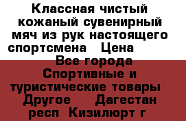 Классная чистый кожаный сувенирный мяч из рук настоящего спортсмена › Цена ­ 1 000 - Все города Спортивные и туристические товары » Другое   . Дагестан респ.,Кизилюрт г.